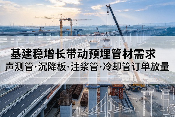 天山基建稳增长带动预埋监测管材需求,声测管、沉降板、注浆管订单持续放量